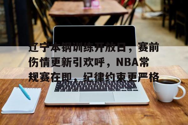 辽宁本钢训练开放日，赛前伤情更新引欢呼，NBA常规赛在即，纪律约束更严格的简单介绍